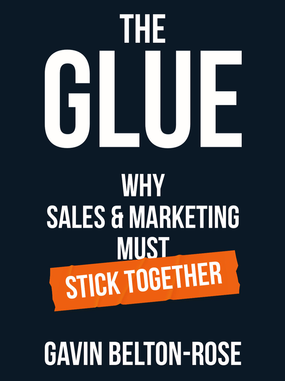 The Glue: Why Sales & Marketing Must Stick Together, by Gavin Belton-Rose